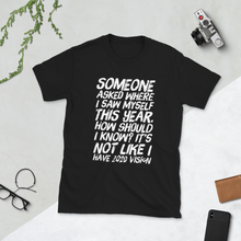 Load image into Gallery viewer, Someone asked where i see myself this year. how should i know? It’s not like I have 2020 vision. - Short-Sleeve Unisex T-Shirt - CIA (Cannabis Incognito Apparel)