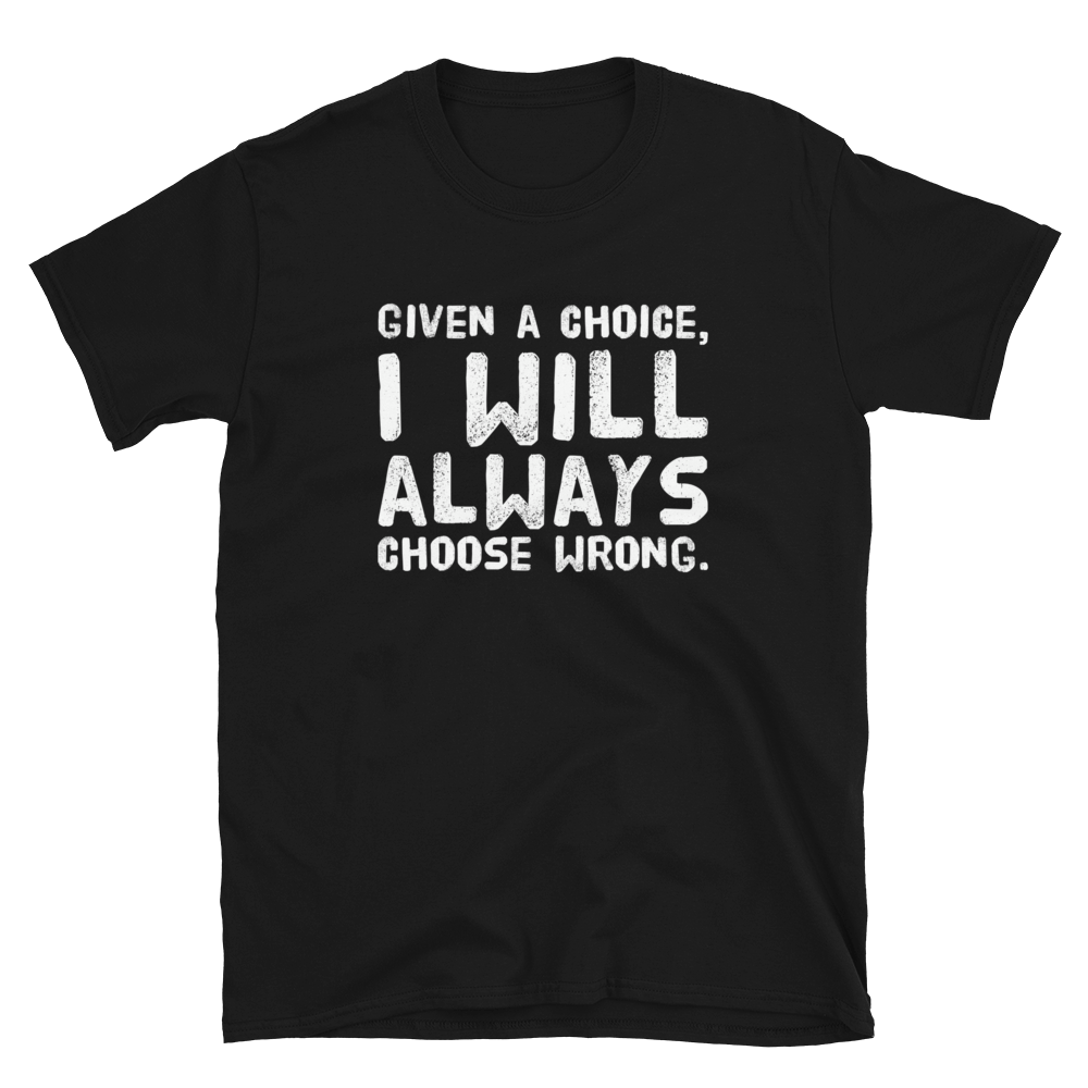 Given a choice, you will always choose wrong | black t shirt sayings - Cannabis Incognito Apparel CIA | Cannabis Clothing Store