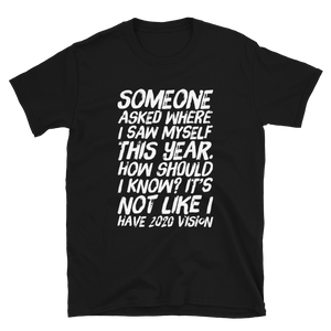 Someone asked where i see myself this year. how should i know? It’s not like I have 2020 vision. - Short-Sleeve Unisex T-Shirt - CIA (Cannabis Incognito Apparel)