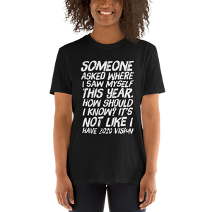 Someone asked where i see myself this year. how should i know? It’s not like I have 2020 vision. - Short-Sleeve Unisex T-Shirt - CIA (Cannabis Incognito Apparel)