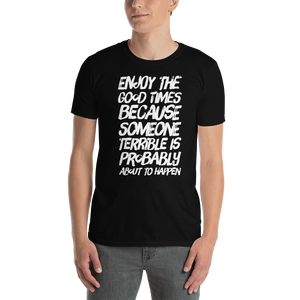 Enjoy the good times because SOMEONE terrible is probably about to happen T-Shirt - CIA (Cannabis Incognito Apparel)