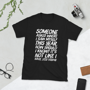 Someone asked where i see myself this year. how should i know? It’s not like I have 2020 vision. - Short-Sleeve Unisex T-Shirt - CIA (Cannabis Incognito Apparel)