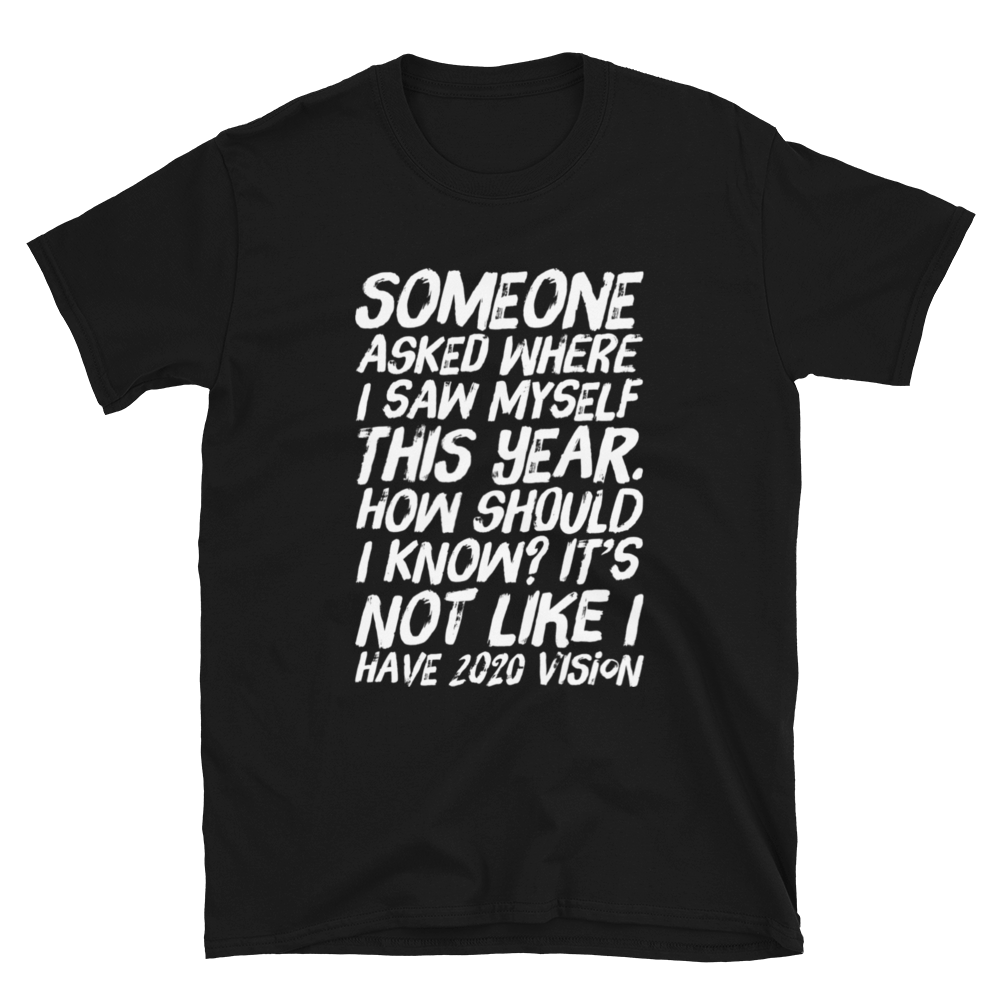 Someone asked where i see myself this year. how should i know? It’s not like I have 2020 vision. - Short-Sleeve Unisex T-Shirt - CIA (Cannabis Incognito Apparel)