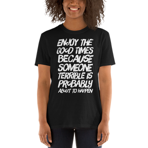 Enjoy the good times because SOMEONE terrible is probably about to happen T-Shirt - CIA (Cannabis Incognito Apparel)